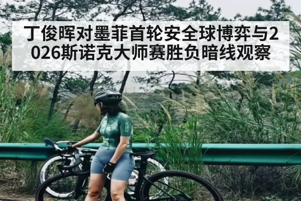 丁俊晖对墨菲首轮安全球博弈与2026斯诺克大师赛胜负暗线观察