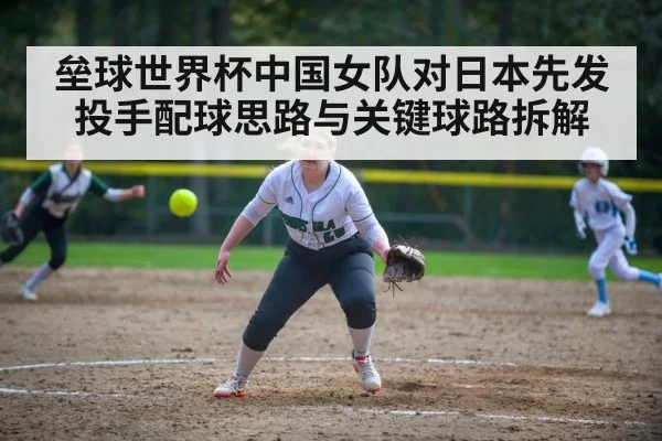 垒球世界杯中国女队对日本先发投手配球思路与关键球路拆解